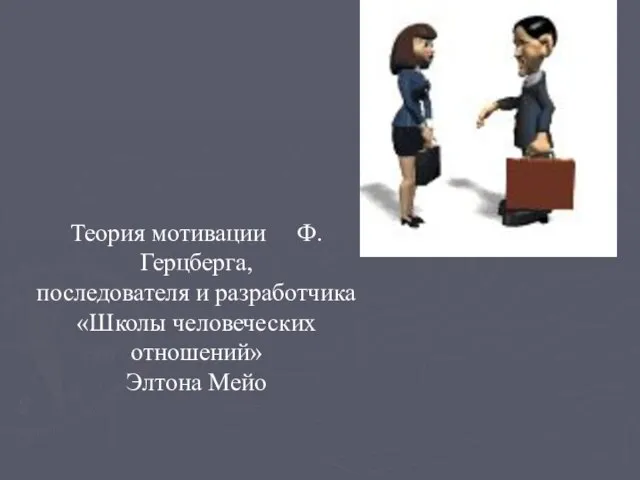 Теория мотивации Ф. Герцберга, последователя и разработчика «Школы человеческих отношений» Элтона Мейо