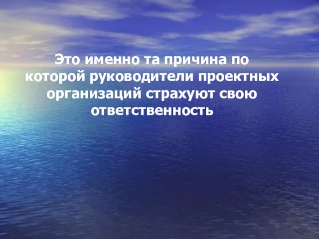 Это именно та причина по которой руководители проектных организаций страхуют свою ответственность