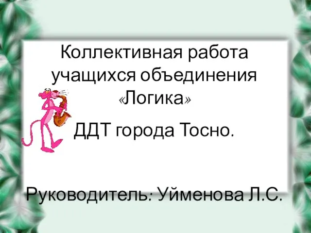 Коллективная работа учащихся объединения «Логика» ДДТ города Тосно. Руководитель: Уйменова Л.С.