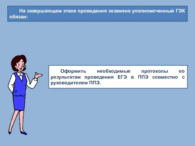 На завершающем этапе проведения экзамена уполномоченный ГЭК обязан: Оформить необходимые протоколы по