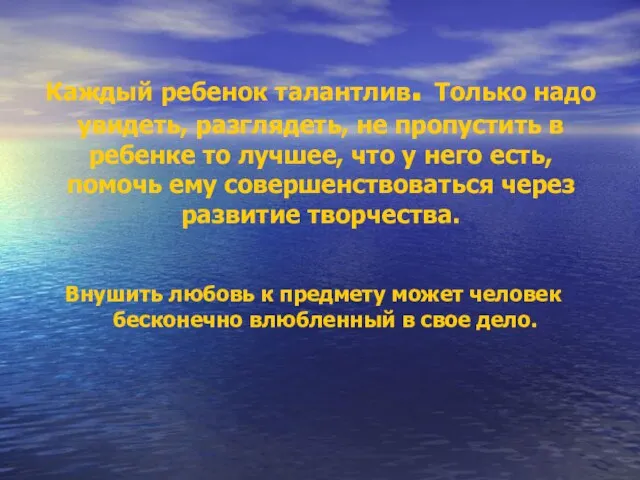 Каждый ребенок талантлив. Только надо увидеть, разглядеть, не пропустить в ребенке то