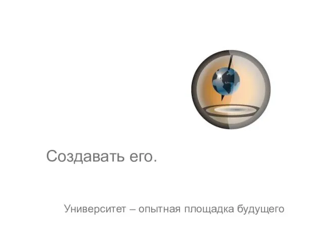 Создавать его. Университет – опытная площадка будущего