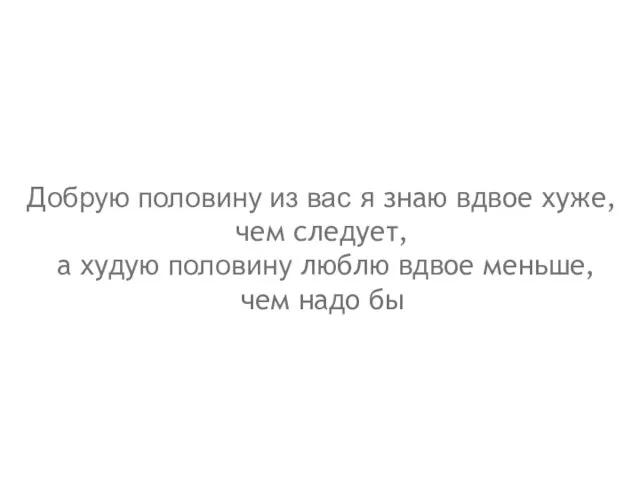 Добрую половину из вас я знаю вдвое хуже, чем следует, а худую