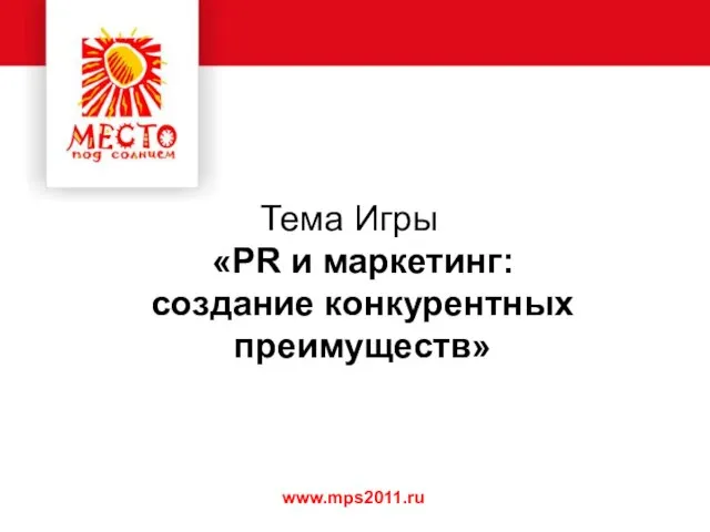 Тема Игры «PR и маркетинг: создание конкурентных преимуществ» www.mps2011.ru