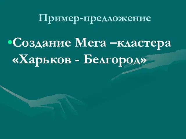 Пример-предложение Создание Мега –кластера «Харьков - Белгород»