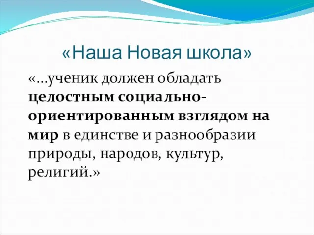 «Наша Новая школа» «…ученик должен обладать целостным социально-ориентированным взглядом на мир в