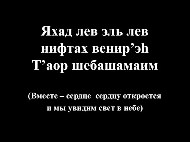 Яхад лев эль лев нифтах венир’эh Т’аор шебашамаим (Вместе – сердце сердцу