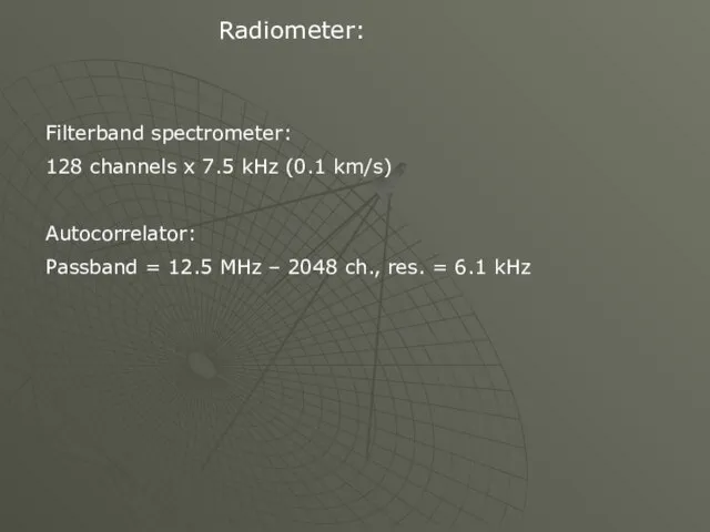 Radiometer: Filterband spectrometer: 128 channels x 7.5 kHz (0.1 km/s) Autocorrelator: Passband