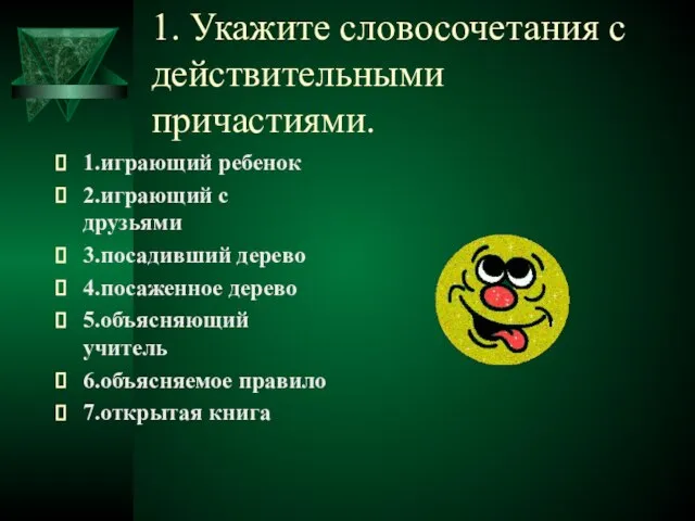 1. Укажите словосочетания с действительными причастиями. 1.играющий ребенок 2.играющий с друзьями 3.посадивший