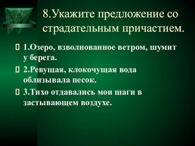 8.Укажите предложение со страдательным причастием. 1.Озеро, взволнованное ветром, шумит у берега. 2.Ревущая,