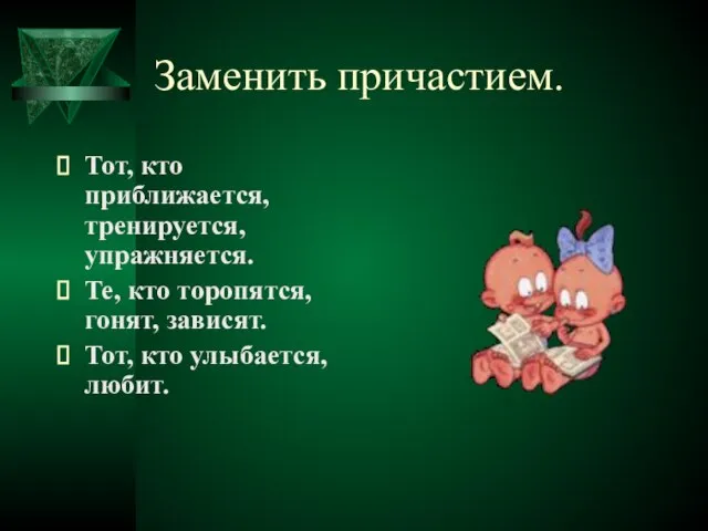 Заменить причастием. Тот, кто приближается, тренируется, упражняется. Те, кто торопятся, гонят, зависят. Тот, кто улыбается, любит.