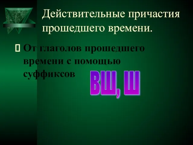 Действительные причастия прошедшего времени. От глаголов прошедшего времени с помощью суффиксов вш, ш