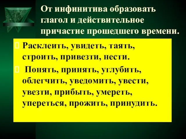 От инфинитива образовать глагол и действительное причастие прошедшего времени. Расклеить, увидеть, таять,