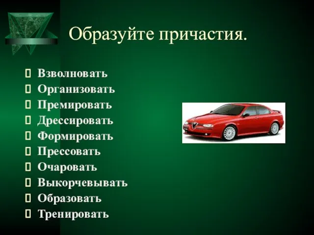 Образуйте причастия. Взволновать Организовать Премировать Дрессировать Формировать Прессовать Очаровать Выкорчевывать Образовать Тренировать