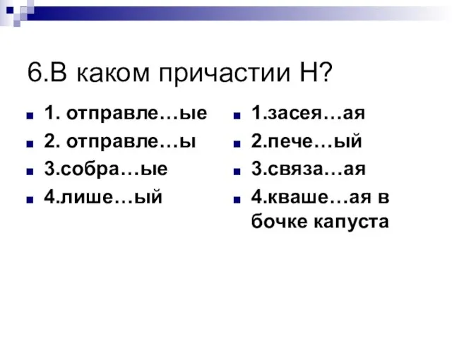 6.В каком причастии Н? 1. отправле…ые 2. отправле…ы 3.собра…ые 4.лише…ый 1.засея…ая 2.пече…ый