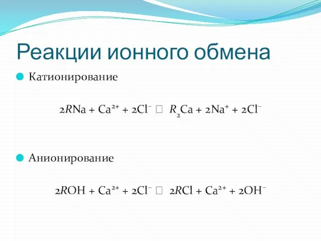 Реакции ионного обмена Катионирование 2RNa + Са2+ + 2Cl– ⭤ R2Ca +