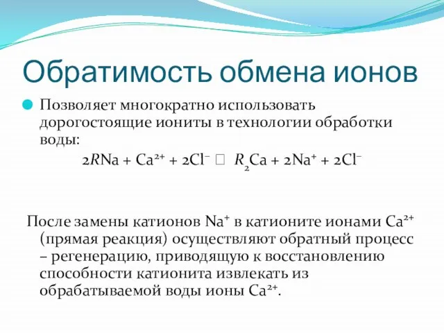 Обратимость обмена ионов Позволяет многократно использовать дорогостоящие иониты в технологии обработки воды: