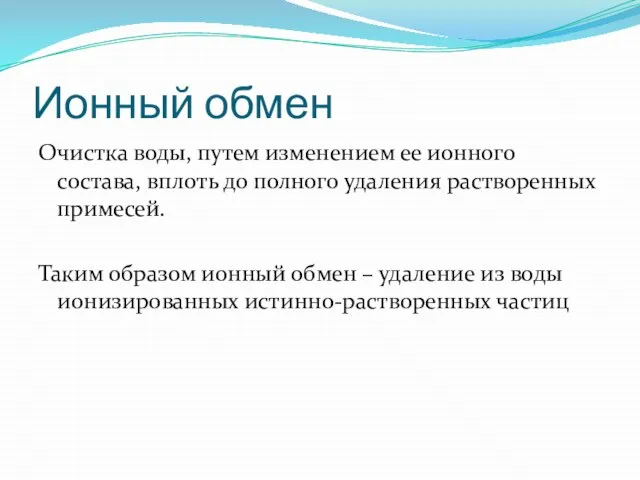 Ионный обмен Очистка воды, путем изменением ее ионного состава, вплоть до полного