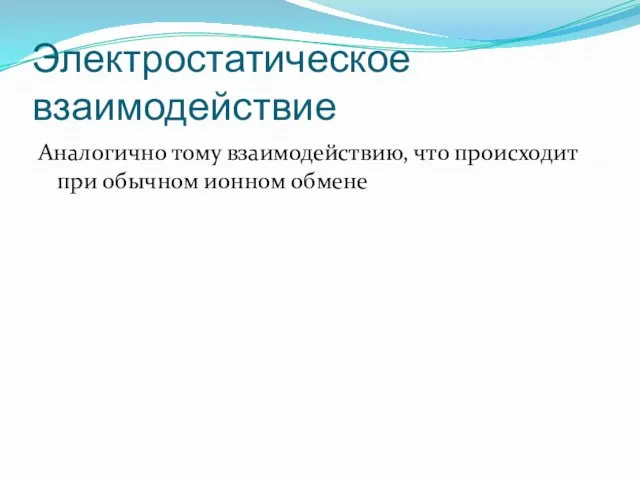 Электростатическое взаимодействие Аналогично тому взаимодействию, что происходит при обычном ионном обмене