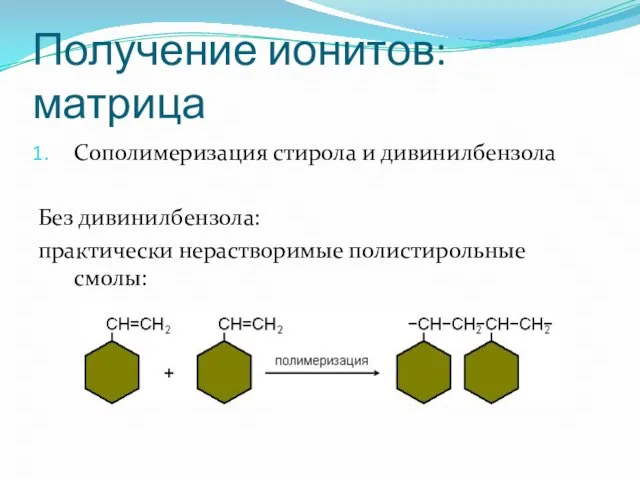 Получение ионитов: матрица Сополимеризация стирола и дивинилбензола Без дивинилбензола: практически нерастворимые полистирольные смолы: