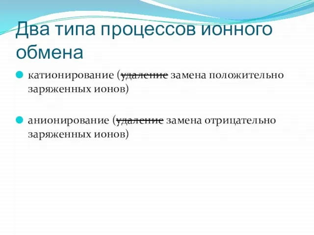 Два типа процессов ионного обмена катионирование (удаление замена положительно заряженных ионов) анионирование