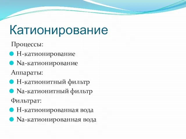 Катионирование Процессы: H-катионирование Na-катионирование Аппараты: H-катионитный фильтр Na-катионитный фильтр Фильтрат: H-катионированная вода Na-катионированная вода