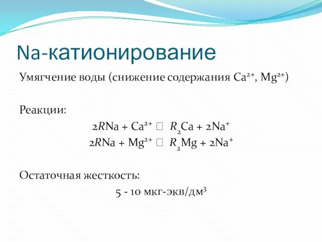 Na-катионирование Умягчение воды (снижение содержания Ca2+, Mg2+) Реакции: 2RNa + Ca2+ ⭤