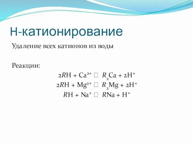 H-катионирование Удаление всех катионов из воды Реакции: 2RH + Ca2+ ⭤ R2Ca