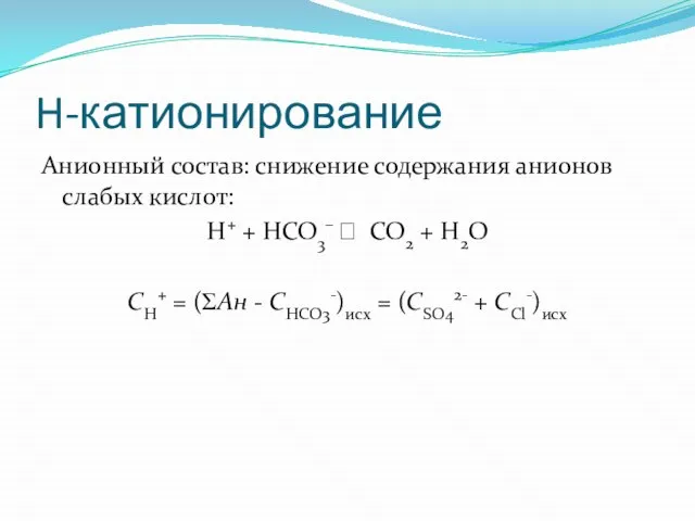 H-катионирование Анионный состав: снижение содержания анионов слабых кислот: H+ + HCO3– ⭤