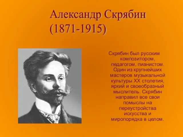 Скрябин был русским композитором, педагогом, пианистом. Один из крупнейших мастеров музыкальной культуры