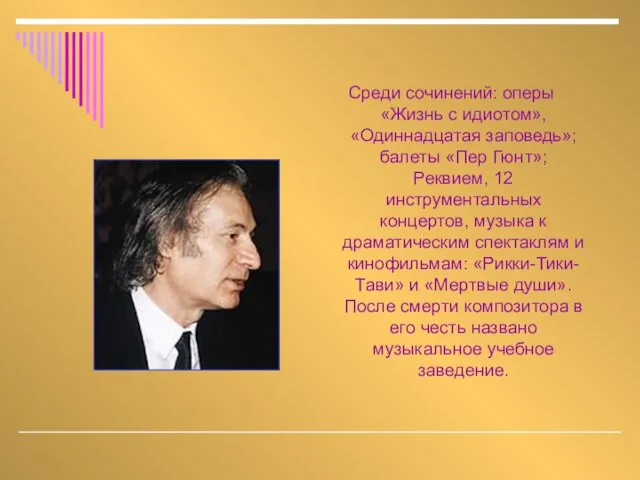 Среди сочинений: оперы «Жизнь с идиотом», «Одиннадцатая заповедь»; балеты «Пер Гюнт»; Реквием,