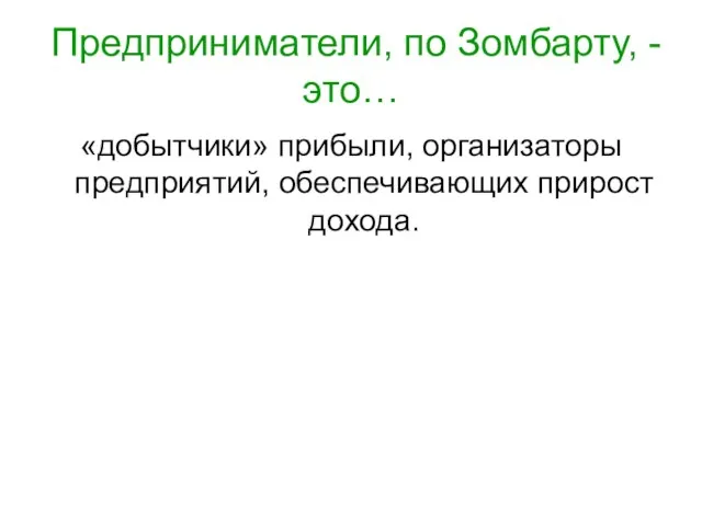 Предприниматели, по Зомбарту, - это… «добытчики» прибыли, организаторы предприятий, обеспечивающих прирост дохода.