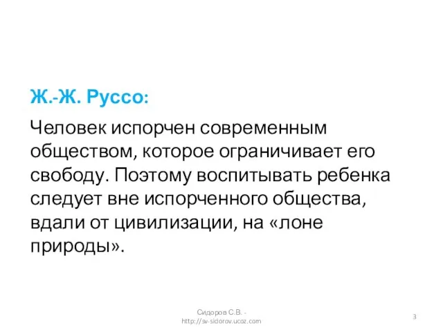 Ж.-Ж. Руссо: Человек испорчен современным обществом, которое ограничивает его свободу. Поэтому воспитывать