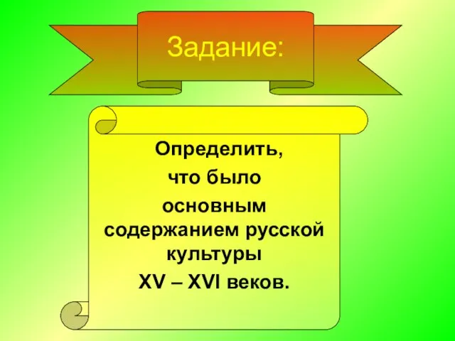 Задание: Определить, что было основным содержанием русской культуры XV – XVI веков.