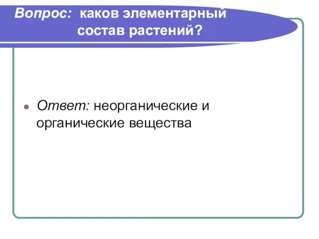 Вопрос: каков элементарный состав растений? Ответ: неорганические и органические вещества