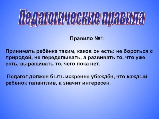 Педагогические правила Правило №1: Принимать ребёнка таким, каков он есть: не бороться