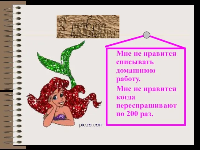 Мне не нравится списывать домашнюю работу. Мне не нравится когда переспрашивают по 200 раз. Я люблю...