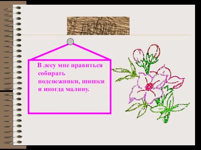 В лесу мне нравиться собирать подснежники, шишки и иногда малину. Я люблю...