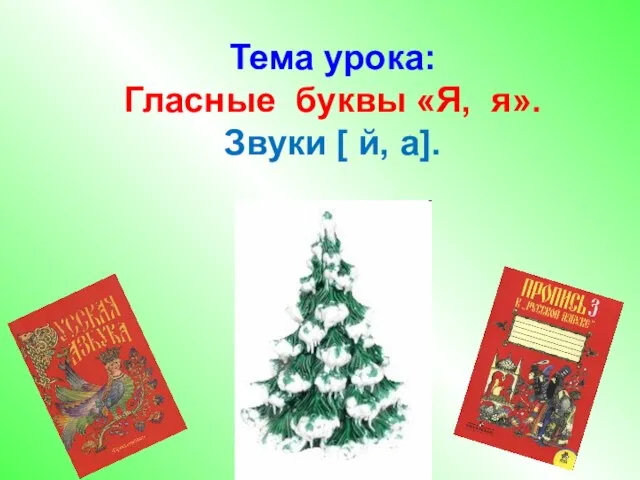 Тема урока: Гласные буквы «Я, я». Звуки [ й, а].