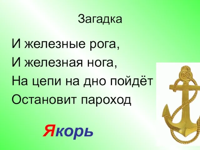 Загадка И железные рога, И железная нога, На цепи на дно пойдёт – Остановит пароход Якорь