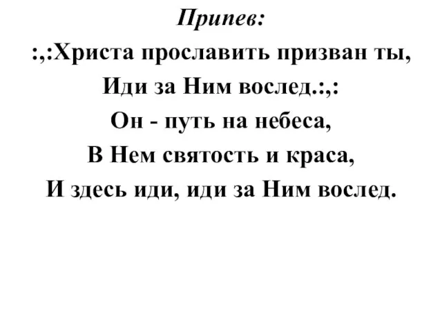 Припев: :,:Христа прославить призван ты, Иди за Ним вослед.:,: Он - путь