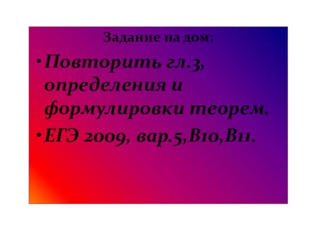 Задание на дом: Повторить гл.3, определения и формулировки теорем. ЕГЭ 2009, вар.5,В10,В11.