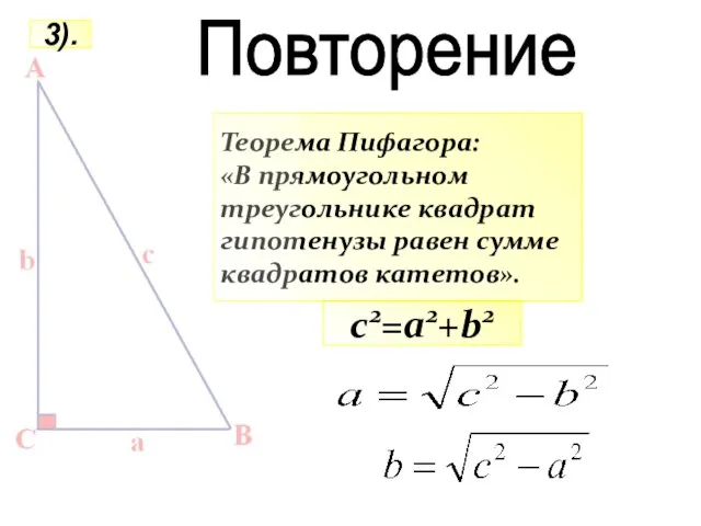 Теорема Пифагора: «В прямоугольном треугольнике квадрат гипотенузы равен сумме квадратов катетов». c2=a2+b2 3). Повторение