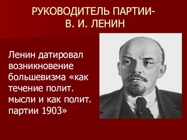 РУКОВОДИТЕЛЬ ПАРТИИ- В. И. ЛЕНИН Ленин датировал возникновение большевизма «как течение полит.