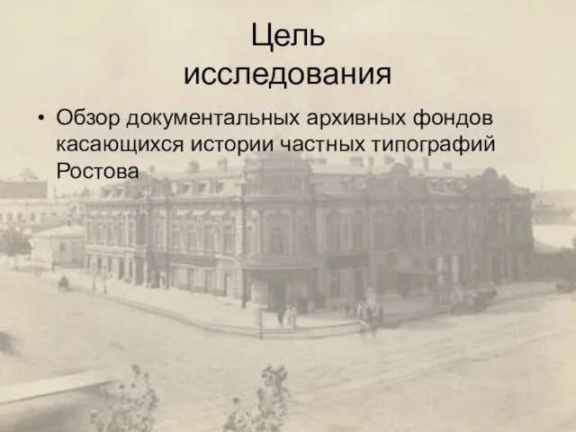 Цель исследования Обзор документальных архивных фондов касающихся истории частных типографий Ростова