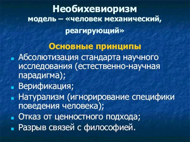 Необихевиоризм модель – «человек механический, реагирующий» Основные принципы Абсолютизация стандарта научного исследования