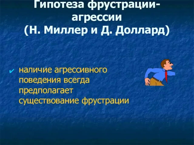 Гипотеза фрустрации-агрессии (Н. Миллер и Д. Доллард) наличие агрессивного поведения всегда предполагает существование фрустрации