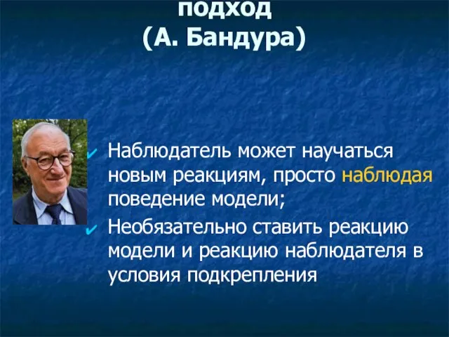 Социобихевиоральный подход (А. Бандура) Наблюдатель может научаться новым реакциям, просто наблюдая поведение