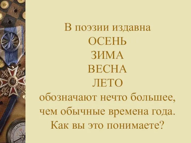 В поэзии издавна ОСЕНЬ ЗИМА ВЕСНА ЛЕТО обозначают нечто большее, чем обычные