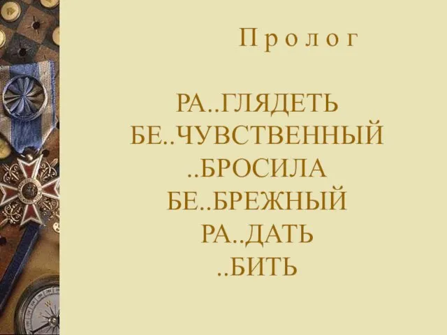 П р о л о г РА..ГЛЯДЕТЬ БЕ..ЧУВСТВЕННЫЙ ..БРОСИЛА БЕ..БРЕЖНЫЙ РА..ДАТЬ ..БИТЬ